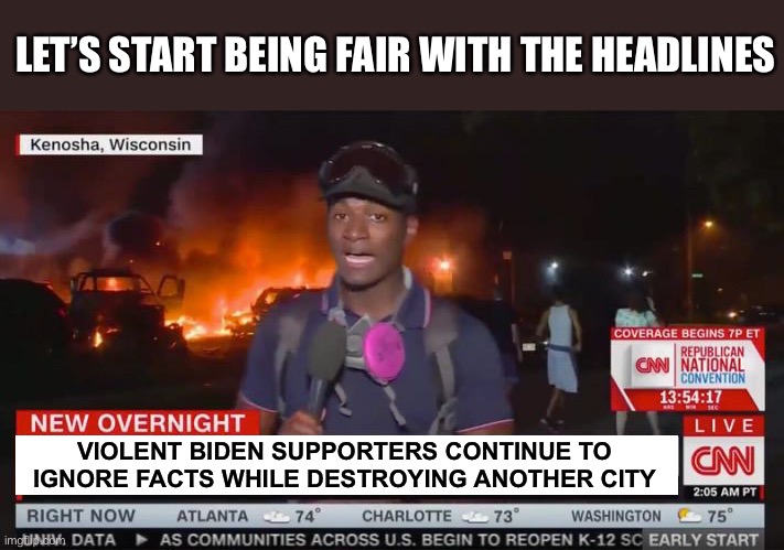 Let’s be fair with the headlines | LET’S START BEING FAIR WITH THE HEADLINES; VIOLENT BIDEN SUPPORTERS CONTINUE TO IGNORE FACTS WHILE DESTROYING ANOTHER CITY | image tagged in cnn sucks,biden supporters,violence,riots,biased media | made w/ Imgflip meme maker