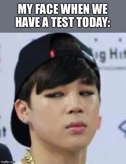 Lol true story | MY FACE WHEN WE HAVE A TEST TODAY: | made w/ Imgflip meme maker
