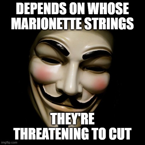 Anonymous Mask | DEPENDS ON WHOSE MARIONETTE STRINGS THEY'RE THREATENING TO CUT | image tagged in anonymous mask | made w/ Imgflip meme maker