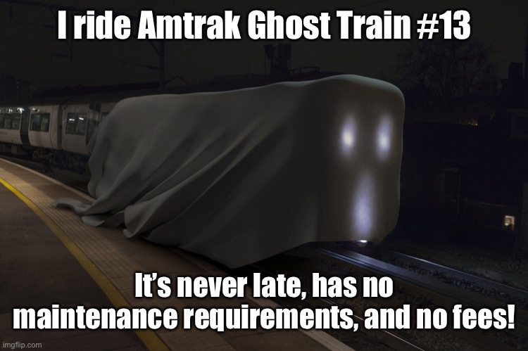 I ride Amtrak Ghost Train #13 It’s never late, has no maintenance requirements, and no fees! | made w/ Imgflip meme maker