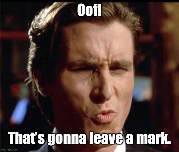 Christian Bale Ooh | Oof! That’s gonna leave a mark. | image tagged in christian bale ooh | made w/ Imgflip meme maker