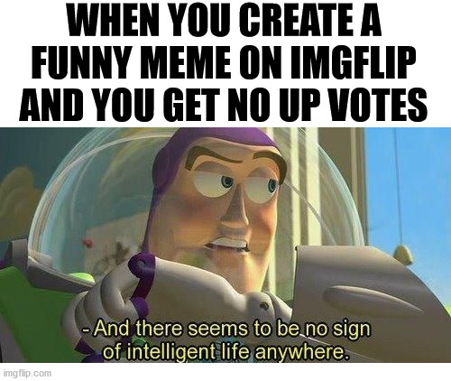 I guess humor is subjective. | WHEN YOU CREATE A FUNNY MEME ON IMGFLIP AND YOU GET NO UP VOTES | image tagged in buzz lightyear no intelligent life,meanwhile on imgflip,upvotes | made w/ Imgflip meme maker