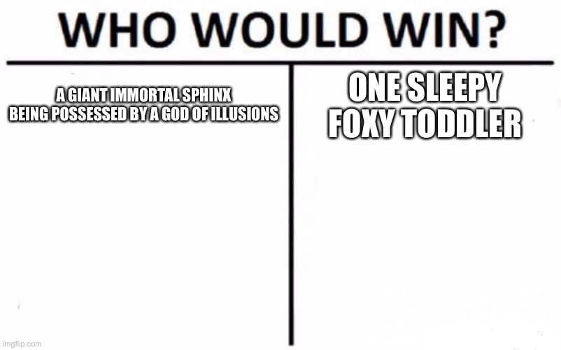 Strudel tho | A GIANT IMMORTAL SPHINX BEING POSSESSED BY A GOD OF ILLUSIONS; ONE SLEEPY FOXY TODDLER | image tagged in memes,who would win | made w/ Imgflip meme maker