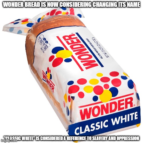 Racist bread | WONDER BREAD IS NOW CONSIDERING CHANGING ITS NAME; "CLASSIC WHITE" IS CONSIDERED A REFERENCE TO SLAVERY AND OPPRESSION | image tagged in white bread,racist,oppression | made w/ Imgflip meme maker