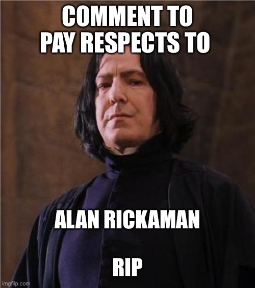 F | COMMENT TO PAY RESPECTS TO; ALAN RICKAMAN
 
RIP | image tagged in snape | made w/ Imgflip meme maker