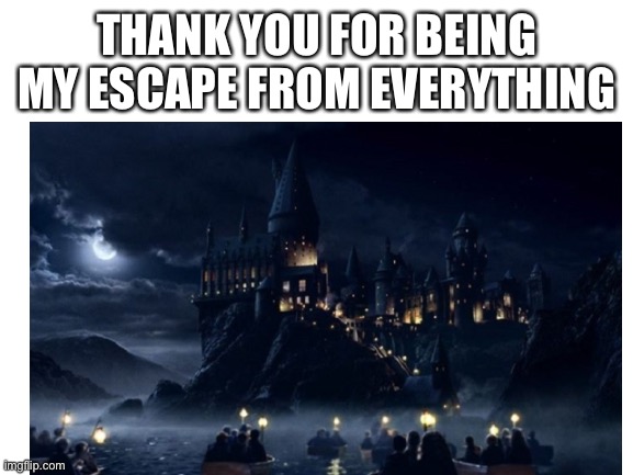 F to pay respects to Hogwarts | THANK YOU FOR BEING MY ESCAPE FROM EVERYTHING | made w/ Imgflip meme maker