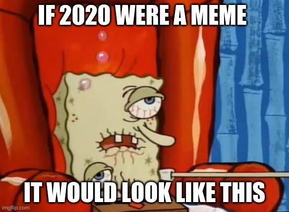 sick spongebob |  IF 2020 WERE A MEME; IT WOULD LOOK LIKE THIS | image tagged in sick spongebob | made w/ Imgflip meme maker