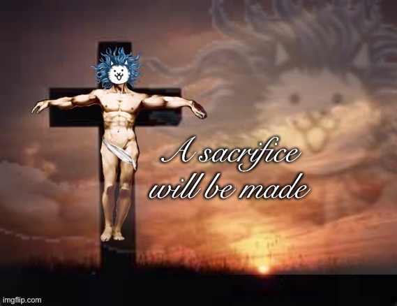 a sacrifice will be made cat god | image tagged in a sacrifice will be made cat god | made w/ Imgflip meme maker