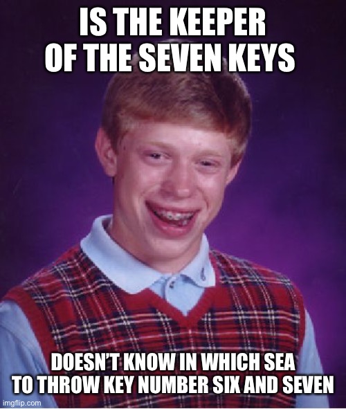 Bad Luck Brian Meme | IS THE KEEPER OF THE SEVEN KEYS; DOESN’T KNOW IN WHICH SEA TO THROW KEY NUMBER SIX AND SEVEN | image tagged in memes,bad luck brian | made w/ Imgflip meme maker