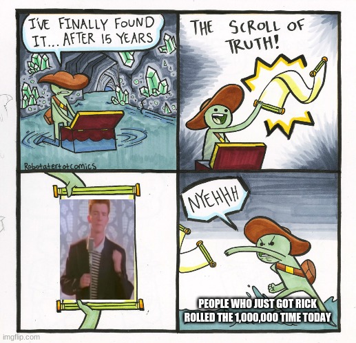 hi | PEOPLE WHO JUST GOT RICK ROLLED THE 1,000,000 TIME TODAY | image tagged in memes,the scroll of truth | made w/ Imgflip meme maker