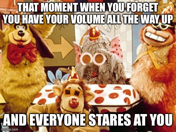 Banana Splits |  THAT MOMENT WHEN YOU FORGET YOU HAVE YOUR VOLUME ALL THE WAY UP; AND EVERYONE STARES AT YOU | image tagged in banana splits | made w/ Imgflip meme maker