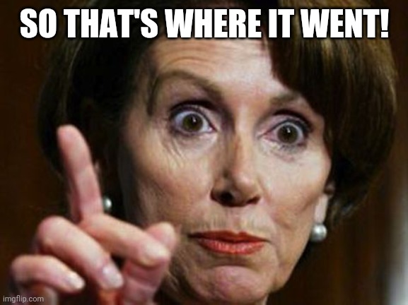 Nancy Pelosi No Spending Problem | SO THAT'S WHERE IT WENT! | image tagged in nancy pelosi no spending problem | made w/ Imgflip meme maker