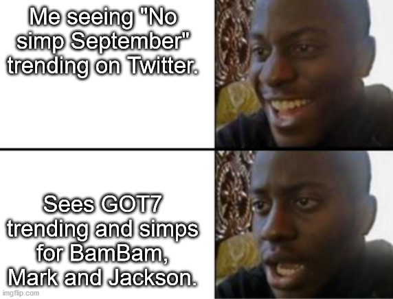 Oh yeah! Oh no... | Me seeing "No simp September" trending on Twitter. Sees GOT7 trending and simps for BamBam, Mark and Jackson. | image tagged in oh yeah oh no | made w/ Imgflip meme maker
