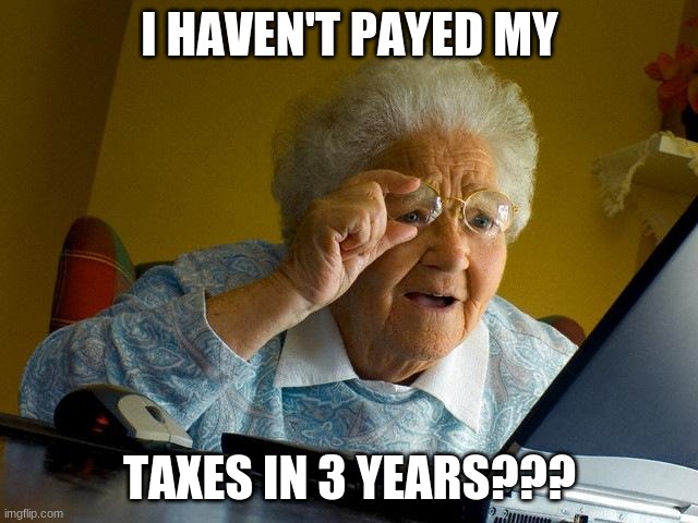 Grandma Finds The Internet | I HAVEN'T PAYED MY; TAXES IN 3 YEARS??? | image tagged in memes,grandma finds the internet | made w/ Imgflip meme maker
