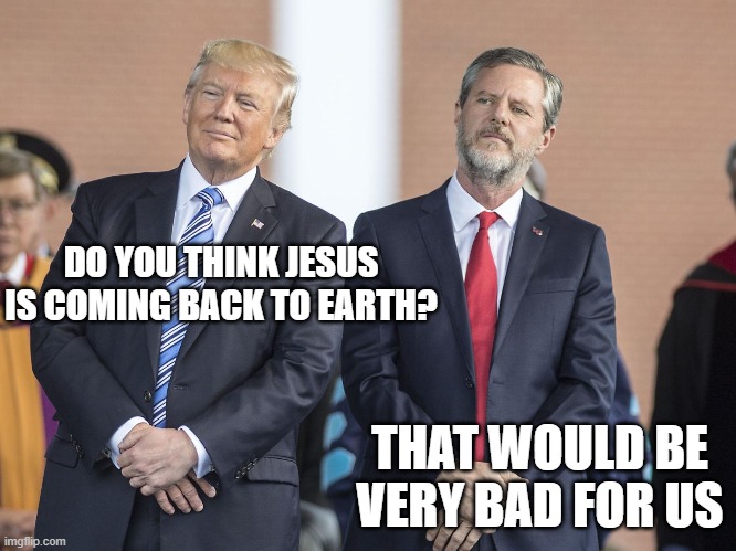 "'These people honor me with their lips, but their hearts are far from me." -Jesus | DO YOU THINK JESUS IS COMING BACK TO EARTH? THAT WOULD BE VERY BAD FOR US | image tagged in memes,politics,conservative hypocrisy,hypocrite,christian,maga | made w/ Imgflip meme maker