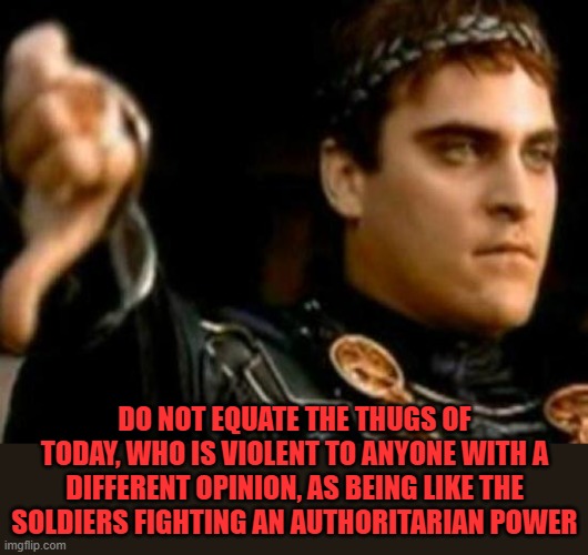 Downvoting Roman Meme | DO NOT EQUATE THE THUGS OF TODAY, WHO IS VIOLENT TO ANYONE WITH A DIFFERENT OPINION, AS BEING LIKE THE SOLDIERS FIGHTING AN AUTHORITARIAN PO | image tagged in memes,downvoting roman | made w/ Imgflip meme maker