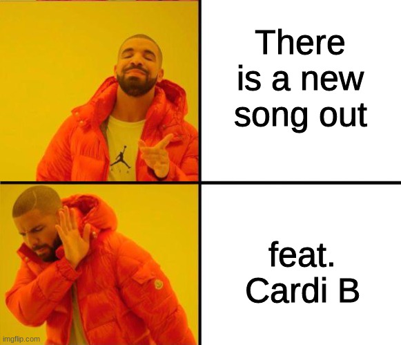 I don't know what you think of this, but it's true tho | There is a new song out; feat. Cardi B | image tagged in drake yes no reverse | made w/ Imgflip meme maker