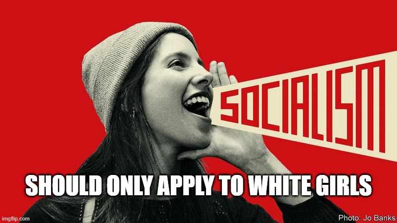 You Break It, You Bought It. | SHOULD ONLY APPLY TO WHITE GIRLS | image tagged in socialism,communism,marx | made w/ Imgflip meme maker
