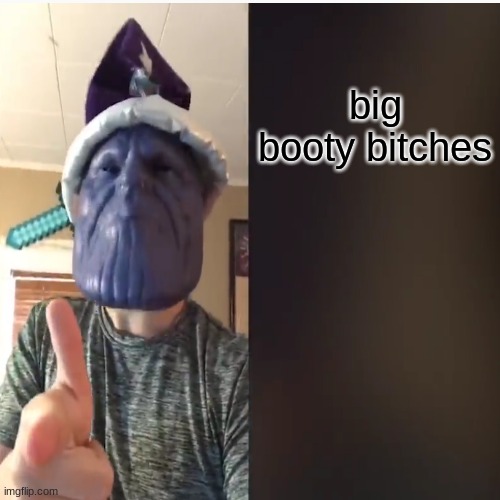 big booty bitches | big booty bitches | image tagged in thanos | made w/ Imgflip meme maker