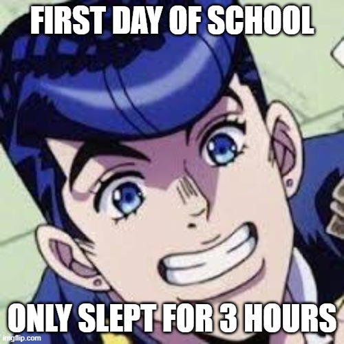 out of context | FIRST DAY OF SCHOOL; ONLY SLEPT FOR 3 HOURS | image tagged in out of context | made w/ Imgflip meme maker