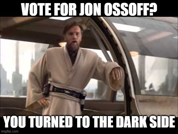 obi-wan politics | VOTE FOR JON OSSOFF? YOU TURNED TO THE DARK SIDE | image tagged in obi-wan politics | made w/ Imgflip meme maker