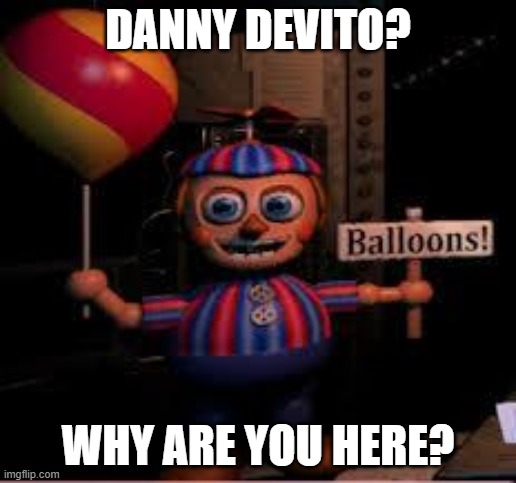 Balloon Boy meme | DANNY DEVITO? WHY ARE YOU HERE? | image tagged in balloon boy meme | made w/ Imgflip meme maker