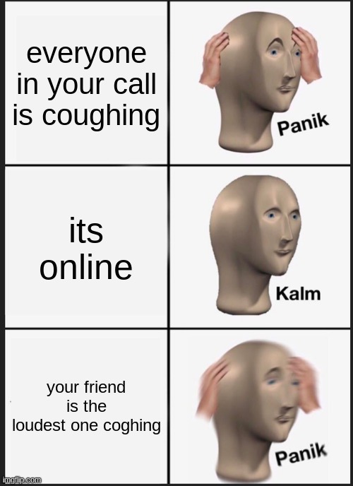 Panik Kalm Panik | everyone in your call is coughing; its online; your friend is the loudest one coghing | image tagged in memes,panik kalm panik | made w/ Imgflip meme maker