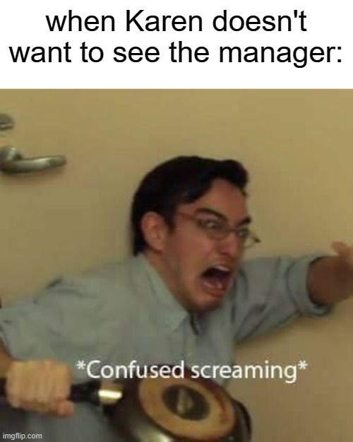 filthy frank confused scream | when Karen doesn't want to see the manager: | image tagged in filthy frank confused scream | made w/ Imgflip meme maker