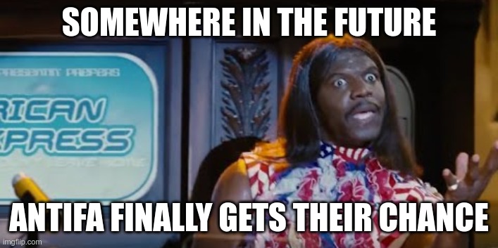 A Radical Left | SOMEWHERE IN THE FUTURE; ANTIFA FINALLY GETS THEIR CHANCE | image tagged in idiocracy president camacho make the plants grow again,politics,political meme | made w/ Imgflip meme maker