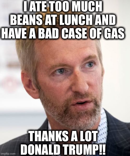 Ted Wheeler | I ATE TOO MUCH BEANS AT LUNCH AND HAVE A BAD CASE OF GAS; THANKS A LOT DONALD TRUMP!! | image tagged in ted wheeler,portland,oregon,riots,trump,farts | made w/ Imgflip meme maker