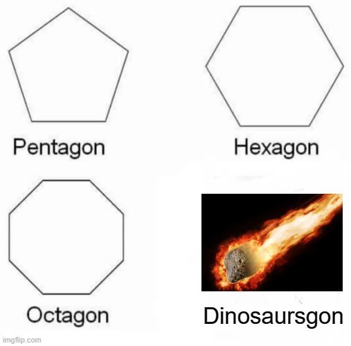 And the dinosaurs are gone! | Dinosaursgon | image tagged in memes,pentagon hexagon octagon,asteroid,dinosaur | made w/ Imgflip meme maker