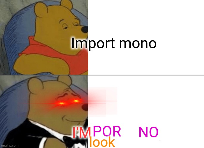 -Let letters fade away. | Import mono; POR; NO; I'M; look | image tagged in memes,tuxedo winnie the pooh,adult humor,erotica,classic movies,grammarly | made w/ Imgflip meme maker