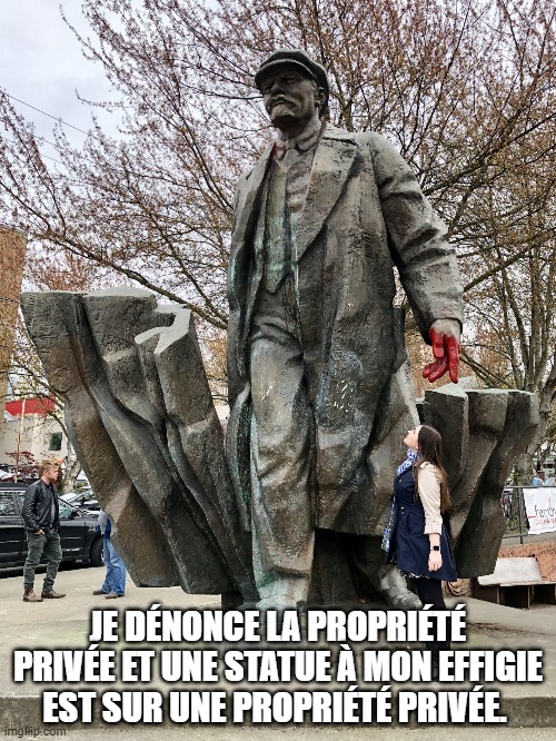 Lenin statue in Seattle | JE DÉNONCE LA PROPRIÉTÉ PRIVÉE ET UNE STATUE À MON EFFIGIE EST SUR UNE PROPRIÉTÉ PRIVÉE. | image tagged in lenin statue in seattle | made w/ Imgflip meme maker