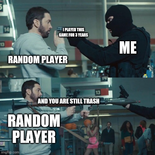 i have no idea what im doing | I PLAYED THIS GAME FOR 3 YEARS; ME; RANDOM PLAYER; AND YOU ARE STILL TRASH; RANDOM PLAYER | image tagged in godzilla eminem | made w/ Imgflip meme maker