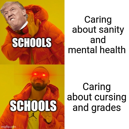 Drake Hotline Bling Meme | Caring about sanity and mental health; SCHOOLS; Caring about cursing and grades; SCHOOLS | image tagged in memes,drake hotline bling | made w/ Imgflip meme maker