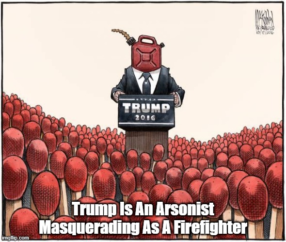 Trump Is An Arsonist Masquerading As A Firefighter | made w/ Imgflip meme maker
