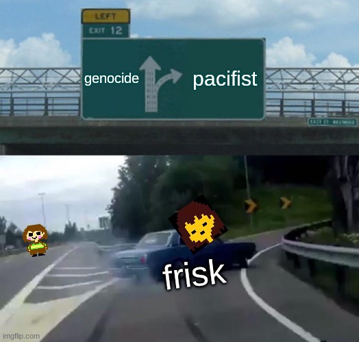 nope | genocide; pacifist; frisk | image tagged in memes,left exit 12 off ramp | made w/ Imgflip meme maker
