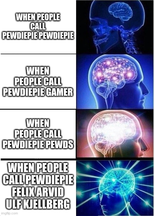 Expanding Brain | WHEN PEOPLE CALL PEWDIEPIE PEWDIEPIE; WHEN PEOPLE CALL PEWDIEPIE GAMER; WHEN PEOPLE CALL PEWDIEPIE PEWDS; WHEN PEOPLE CALL PEWDIEPIE FELIX ARVID ULF KJELLBERG | image tagged in memes,expanding brain | made w/ Imgflip meme maker