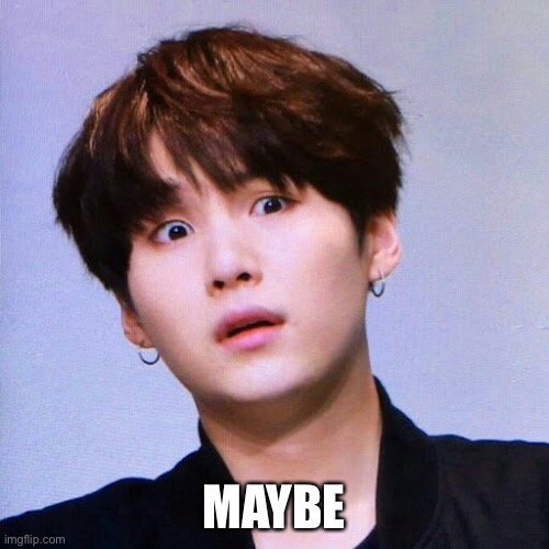 Suga | MAYBE | image tagged in suga | made w/ Imgflip meme maker