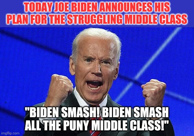 Biden watches Avengers before an interview | TODAY JOE BIDEN ANNOUNCES HIS PLAN FOR THE STRUGGLING MIDDLE CLASS; "BIDEN SMASH! BIDEN SMASH ALL THE PUNY MIDDLE CLASS!" | image tagged in joe biden fists angry,middle class | made w/ Imgflip meme maker