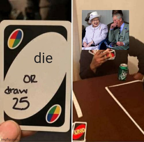 UNO Draw 25 Cards Meme | die | image tagged in memes,uno draw 25 cards | made w/ Imgflip meme maker