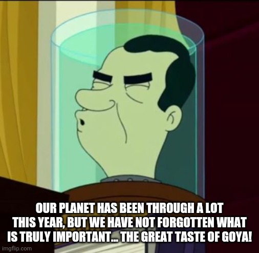 Futurama and Idiocracy were prescient about president | OUR PLANET HAS BEEN THROUGH A LOT THIS YEAR, BUT WE HAVE NOT FORGOTTEN WHAT IS TRULY IMPORTANT... THE GREAT TASTE OF GOYA! | image tagged in nixon futurama | made w/ Imgflip meme maker