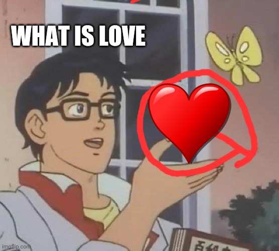 Is This A Pigeon Meme | WHAT IS LOVE | image tagged in memes,is this a pigeon | made w/ Imgflip meme maker