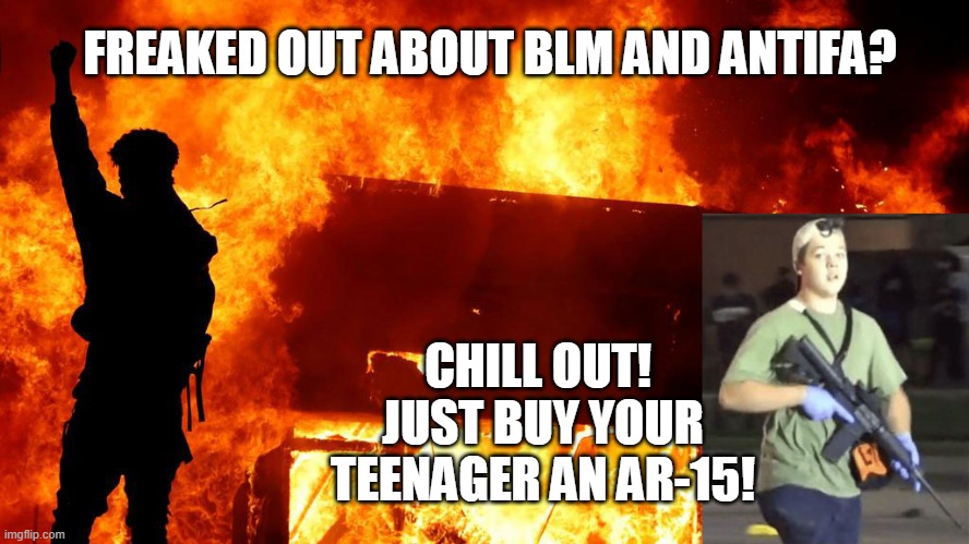 No worries!  A kid with a gun can git er done! | FREAKED OUT ABOUT BLM AND ANTIFA? CHILL OUT!  JUST BUY YOUR TEENAGER AN AR-15! | image tagged in antifa,shooting,riots | made w/ Imgflip meme maker