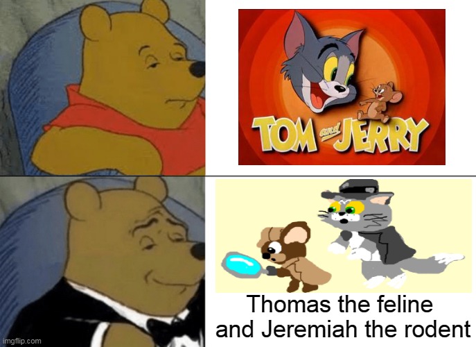 Thomas And Jeremiah | Thomas the feline 
and Jeremiah the rodent | image tagged in memes,tuxedo winnie the pooh,unsettled tom,gifs,funny | made w/ Imgflip meme maker
