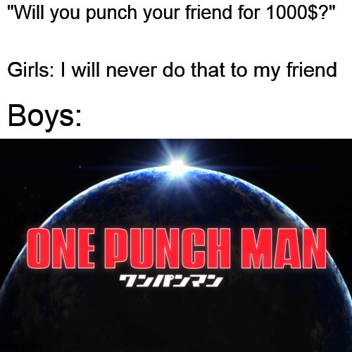 serious series | "Will you punch your friend for 1000$?"; Girls: I will never do that to my friend; Boys: | image tagged in anime meme,anime,one punch man | made w/ Imgflip meme maker