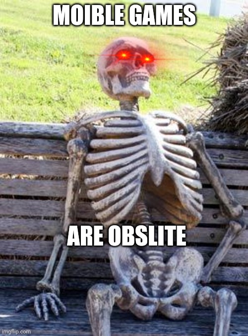 cant moilbe games be better | MOIBLE GAMES; ARE OBSLITE | image tagged in memes,waiting skeleton | made w/ Imgflip meme maker