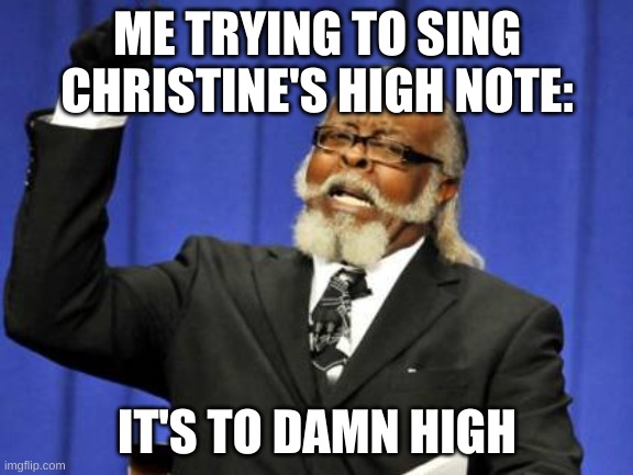 Lol | ME TRYING TO SING CHRISTINE'S HIGH NOTE:; IT'S TO DAMN HIGH | image tagged in memes,too damn high | made w/ Imgflip meme maker