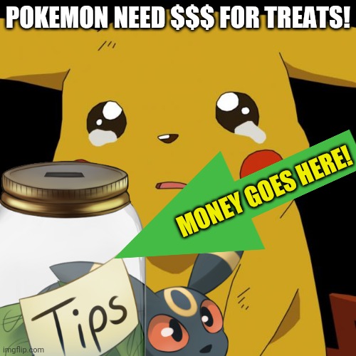 Give! | POKEMON NEED $$$ FOR TREATS! MONEY GOES HERE! | image tagged in pokemon,snacks,give,money | made w/ Imgflip meme maker