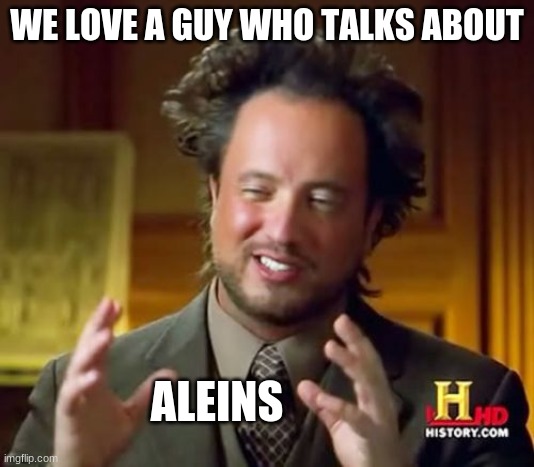 Ancient Aliens Meme | WE LOVE A GUY WHO TALKS ABOUT; ALEINS | image tagged in memes,ancient aliens | made w/ Imgflip meme maker